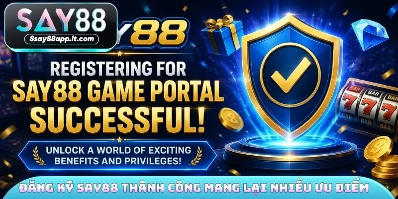 Đăng ký SAY88 thành công mang lại nhiều ưu điểm 