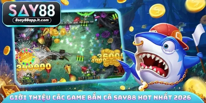 Giới thiệu các game bắn cá SAY88 hot nhất 2026 