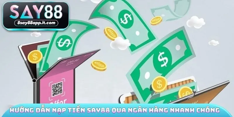 Hướng dẫn nạp tiền SAY88 qua ngân hàng nhanh chóng 